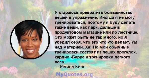 Я стараюсь превратить большинство вещей в упражнение. Иногда я не могу тренироваться, поэтому я буду делать такие вещи, как парк, дальше в продуктовом магазине или по лестнице. Это может быть не так много, но я убедил