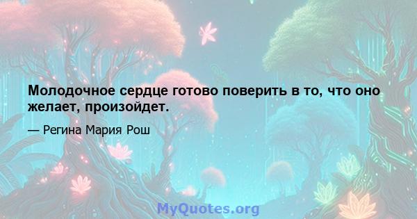 Молодочное сердце готово поверить в то, что оно желает, произойдет.