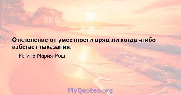 Отклонение от уместности вряд ли когда -либо избегает наказания.