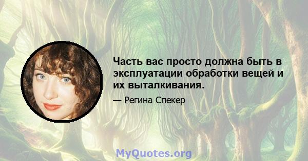 Часть вас просто должна быть в эксплуатации обработки вещей и их выталкивания.