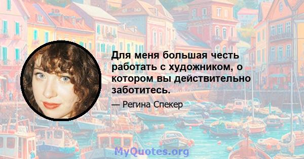 Для меня большая честь работать с художником, о котором вы действительно заботитесь.