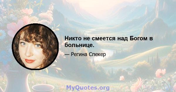 Никто не смеется над Богом в больнице.