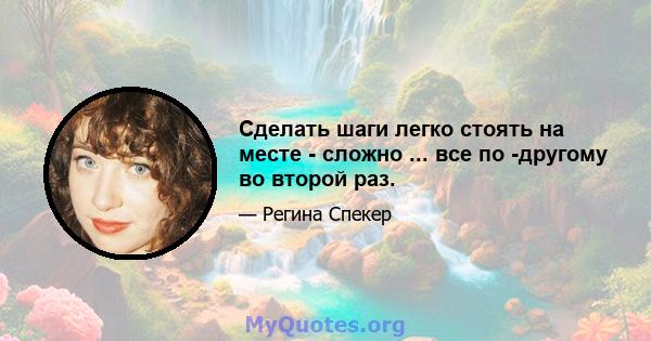 Сделать шаги легко стоять на месте - сложно ... все по -другому во второй раз.