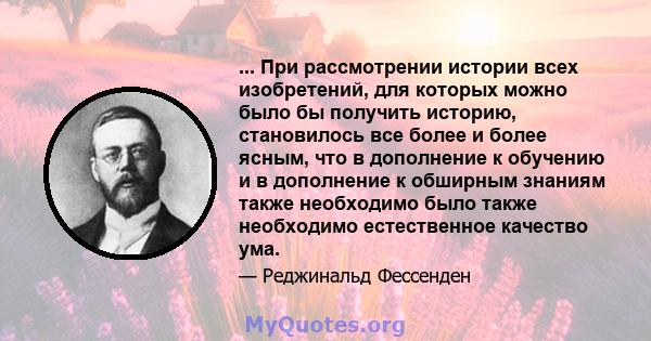 ... При рассмотрении истории всех изобретений, для которых можно было бы получить историю, становилось все более и более ясным, что в дополнение к обучению и в дополнение к обширным знаниям также необходимо было также