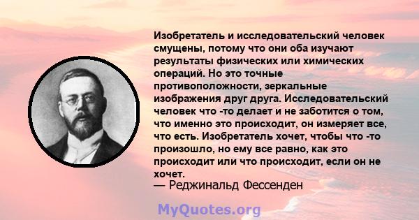 Изобретатель и исследовательский человек смущены, потому что они оба изучают результаты физических или химических операций. Но это точные противоположности, зеркальные изображения друг друга. Исследовательский человек