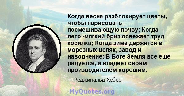 Когда весна разблокирует цветы, чтобы нарисовать посмешивающую почву; Когда лето -мягкий бриз освежает труд косилки; Когда зима держится в морозных цепях, завод и наводнение; В Боге Земля все еще радуется, и владеет