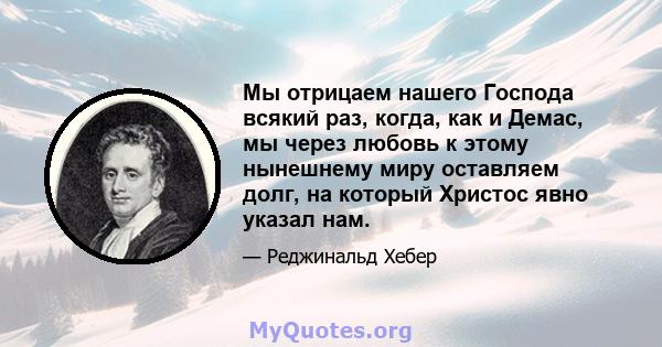 Мы отрицаем нашего Господа всякий раз, когда, как и Демас, мы через любовь к этому нынешнему миру оставляем долг, на который Христос явно указал нам.