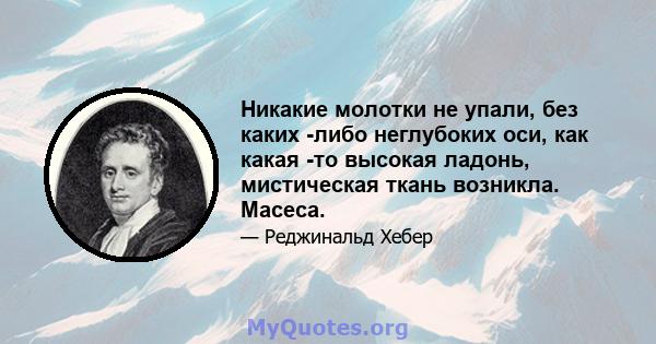 Никакие молотки не упали, без каких -либо неглубоких оси, как какая -то высокая ладонь, мистическая ткань возникла. Масеса.