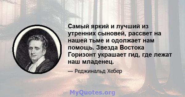 Самый яркий и лучший из утренних сыновей, рассвет на нашей тьме и одолжает нам помощь. Звезда Востока Горизонт украшает гид, где лежат наш младенец.