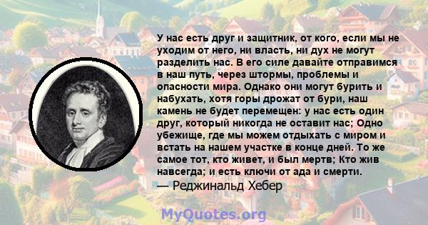 У нас есть друг и защитник, от кого, если мы не уходим от него, ни власть, ни дух не могут разделить нас. В его силе давайте отправимся в наш путь, через штормы, проблемы и опасности мира. Однако они могут бурить и