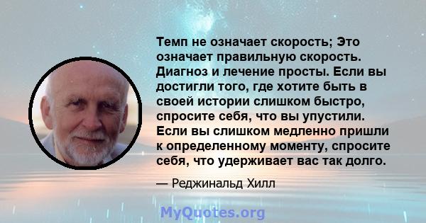 Темп не означает скорость; Это означает правильную скорость. Диагноз и лечение просты. Если вы достигли того, где хотите быть в своей истории слишком быстро, спросите себя, что вы упустили. Если вы слишком медленно