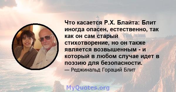 Что касается Р.Х. Блайта: Блит иногда опасен, естественно, так как он сам старый стихотворение, но он также является возвышенным - и который в любом случае идет в поэзию для безопасности.