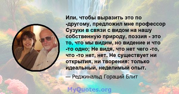 Или, чтобы выразить это по -другому, предложил мне профессор Сузуки в связи с видом на нашу собственную природу, поэзия - это то, что мы видим, но видение и что -то одно; Не видя, что нет чего -то, что -то нет, нет. Не