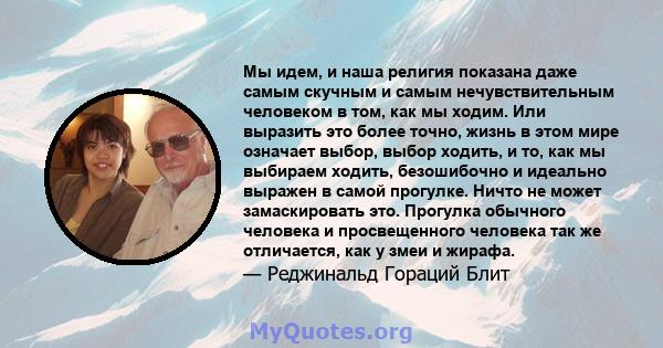 Мы идем, и наша религия показана даже самым скучным и самым нечувствительным человеком в том, как мы ходим. Или выразить это более точно, жизнь в этом мире означает выбор, выбор ходить, и то, как мы выбираем ходить,