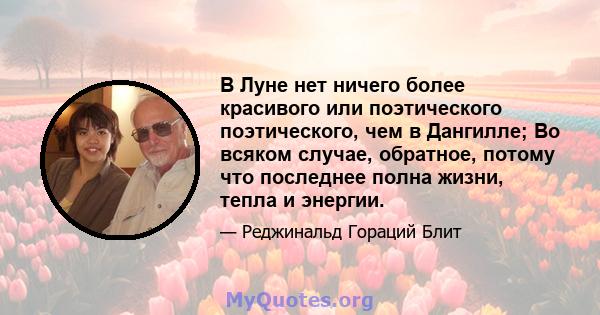 В Луне нет ничего более красивого или поэтического поэтического, чем в Дангилле; Во всяком случае, обратное, потому что последнее полна жизни, тепла и энергии.