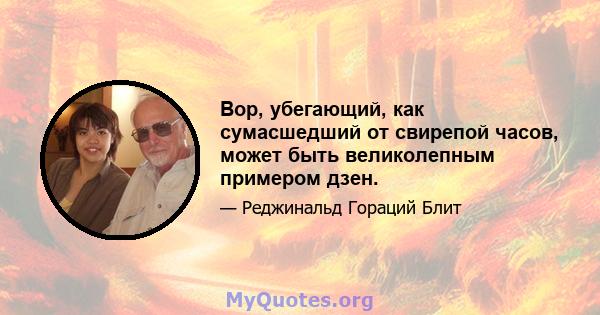 Вор, убегающий, как сумасшедший от свирепой часов, может быть великолепным примером дзен.