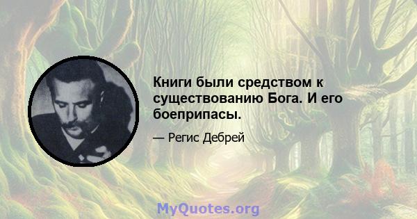 Книги были средством к существованию Бога. И его боеприпасы.