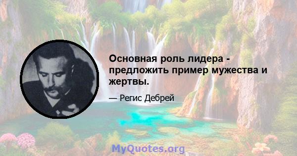 Основная роль лидера - предложить пример мужества и жертвы.