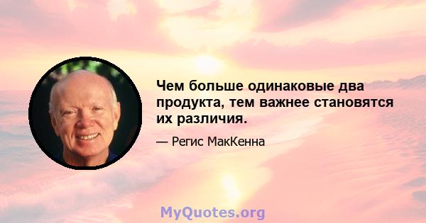 Чем больше одинаковые два продукта, тем важнее становятся их различия.