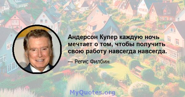 Андерсон Купер каждую ночь мечтает о том, чтобы получить свою работу навсегда навсегда.