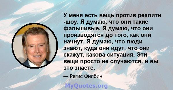 У меня есть вещь против реалити -шоу. Я думаю, что они такие фальшивые. Я думаю, что они производятся до того, как они начнут. Я думаю, что люди знают, куда они идут, что они скажут, какова ситуация. Эти вещи просто не