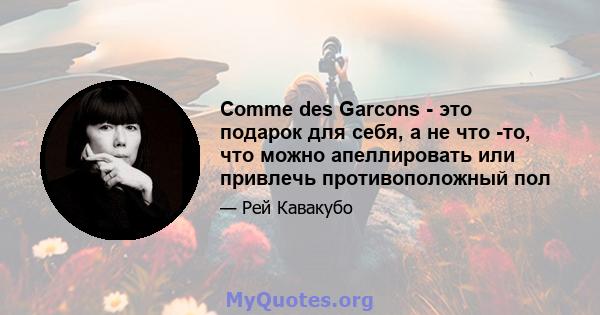 Comme des Garcons - это подарок для себя, а не что -то, что можно апеллировать или привлечь противоположный пол