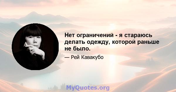 Нет ограничений - я стараюсь делать одежду, которой раньше не было.