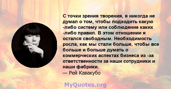 С точки зрения творения, я никогда не думал о том, чтобы подходить какую -либо систему или соблюдение каких -либо правил. В этом отношении я остался свободным. Необходимость росла, как мы стали больше, чтобы все больше