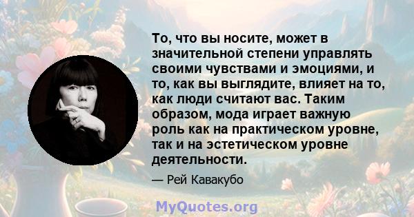 То, что вы носите, может в значительной степени управлять своими чувствами и эмоциями, и то, как вы выглядите, влияет на то, как люди считают вас. Таким образом, мода играет важную роль как на практическом уровне, так и 