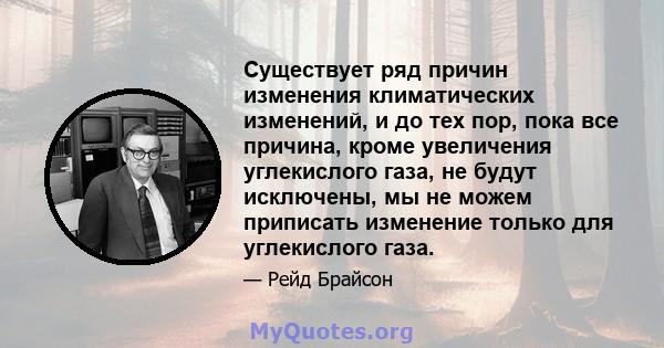 Существует ряд причин изменения климатических изменений, и до тех пор, пока все причина, кроме увеличения углекислого газа, не будут исключены, мы не можем приписать изменение только для углекислого газа.