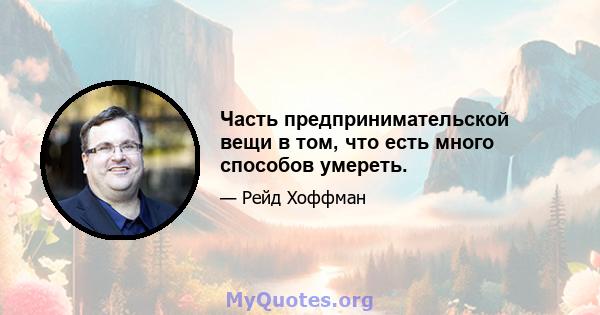 Часть предпринимательской вещи в том, что есть много способов умереть.