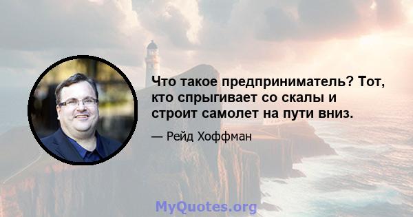 Что такое предприниматель? Тот, кто спрыгивает со скалы и строит самолет на пути вниз.