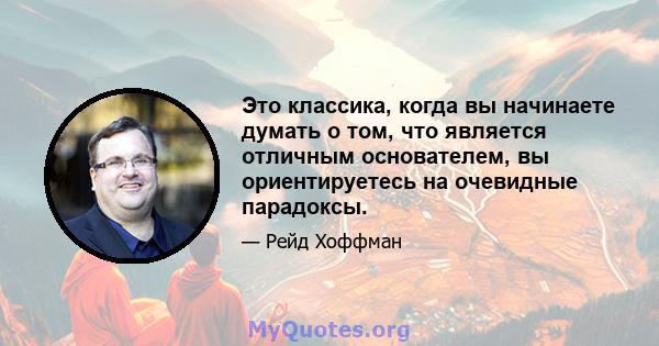 Это классика, когда вы начинаете думать о том, что является отличным основателем, вы ориентируетесь на очевидные парадоксы.