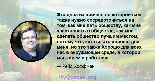 Это одна из причин, по которой нам также нужно сосредоточиться на том, как мне дать обществу, как мне участвовать в обществе, как мне сделать общество лучшим местом, потому что, кстати, это хорошо для меня, но это также 