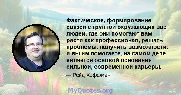 Фактическое, формирование связей с группой окружающих вас людей, где они помогают вам расти как профессионал, решать проблемы, получить возможности, и вы им помогаете, на самом деле является основой основания сильной,