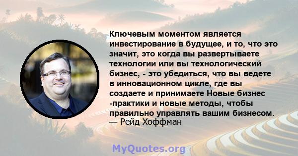 Ключевым моментом является инвестирование в будущее, и то, что это значит, это когда вы развертываете технологии или вы технологический бизнес, - это убедиться, что вы ведете в инновационном цикле, где вы создаете и