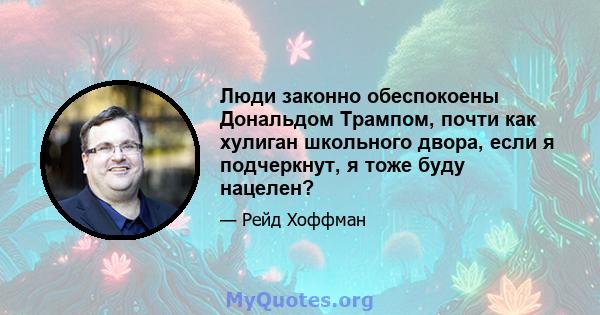 Люди законно обеспокоены Дональдом Трампом, почти как хулиган школьного двора, если я подчеркнут, я тоже буду нацелен?