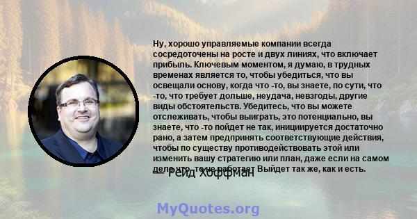 Ну, хорошо управляемые компании всегда сосредоточены на росте и двух линиях, что включает прибыль. Ключевым моментом, я думаю, в трудных временах является то, чтобы убедиться, что вы освещали основу, когда что -то, вы