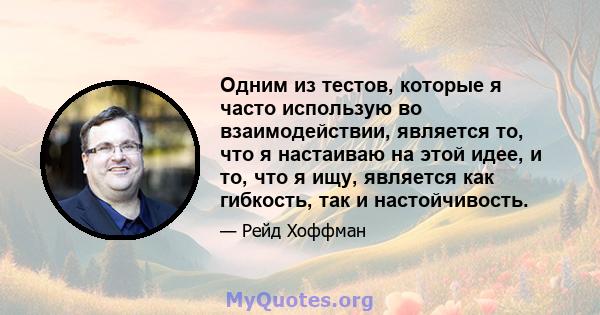 Одним из тестов, которые я часто использую во взаимодействии, является то, что я настаиваю на этой идее, и то, что я ищу, является как гибкость, так и настойчивость.