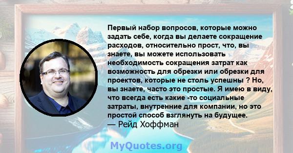 Первый набор вопросов, которые можно задать себе, когда вы делаете сокращение расходов, относительно прост, что, вы знаете, вы можете использовать необходимость сокращения затрат как возможность для обрезки или обрезки