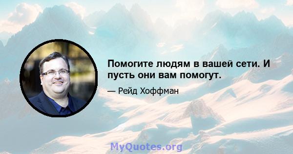 Помогите людям в вашей сети. И пусть они вам помогут.