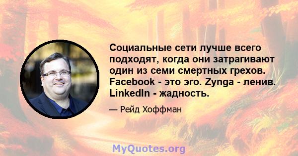 Социальные сети лучше всего подходят, когда они затрагивают один из семи смертных грехов. Facebook - это эго. Zynga - ленив. LinkedIn - жадность.