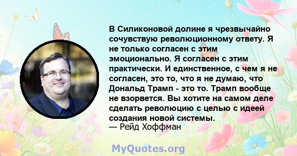 В Силиконовой долине я чрезвычайно сочувствую революционному ответу. Я не только согласен с этим эмоционально. Я согласен с этим практически. И единственное, с чем я не согласен, это то, что я не думаю, что Дональд