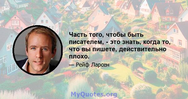 Часть того, чтобы быть писателем, - это знать, когда то, что вы пишете, действительно плохо.