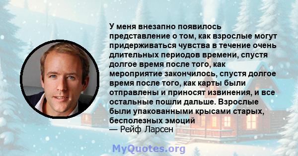 У меня внезапно появилось представление о том, как взрослые могут придерживаться чувства в течение очень длительных периодов времени, спустя долгое время после того, как мероприятие закончилось, спустя долгое время