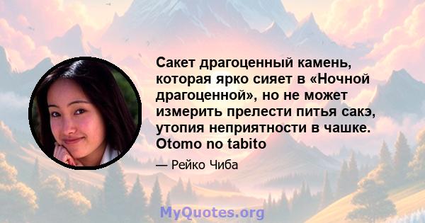 Сакет драгоценный камень, которая ярко сияет в «Ночной драгоценной», но не может измерить прелести питья сакэ, утопия неприятности в чашке. Otomo no tabito