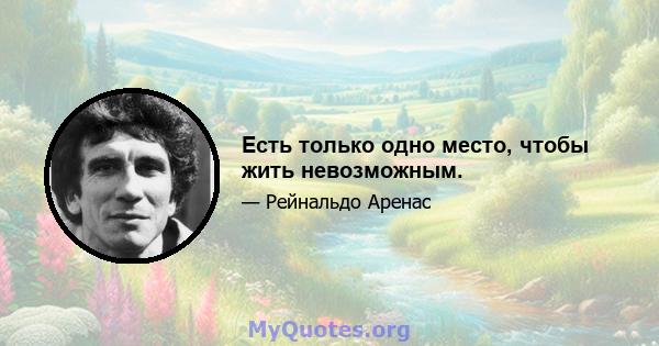 Есть только одно место, чтобы жить невозможным.