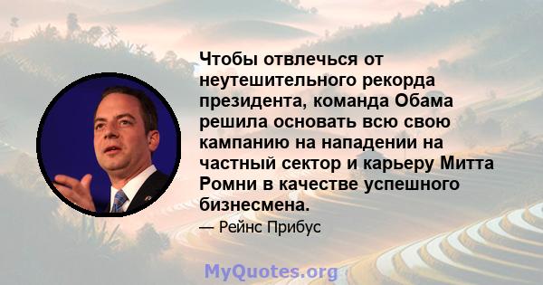 Чтобы отвлечься от неутешительного рекорда президента, команда Обама решила основать всю свою кампанию на нападении на частный сектор и карьеру Митта Ромни в качестве успешного бизнесмена.