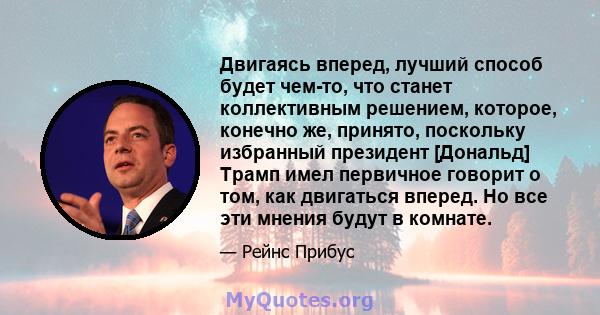 Двигаясь вперед, лучший способ будет чем-то, что станет коллективным решением, которое, конечно же, принято, поскольку избранный президент [Дональд] Трамп имел первичное говорит о том, как двигаться вперед. Но все эти