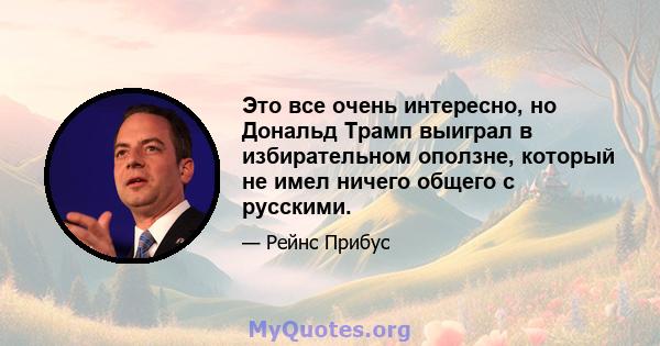 Это все очень интересно, но Дональд Трамп выиграл в избирательном оползне, который не имел ничего общего с русскими.